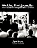 Wedding Photojournalism: Techniques and Images in Black & White