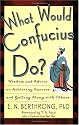 What Would Confucius Do?: Wisdom and Advice on Achieving Success and Getting Along with Others