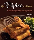 The Filipino Cookbook: 85 Homestyle Recipes to Delight Your Family and Friends