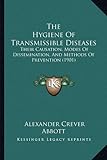 The Hygiene of Transmissible Diseases: Their Causation, Modes of Dissemination, and Methods of Prevention (1901)
