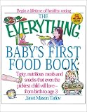 The Everything Baby s First Food Book: Tasty, Nutritious Meals and Snacks That Even the Pickiest Child Will Love-From Birth to Age 3