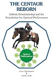 The Centaur Reborn Holistic Horsemanship and the Foundation for Optimal Performance The Centaur Reborn Holistic Horsemanship and the Foundation for Optimal Performance