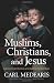 Muslims, Christians, and Jesus: Gaining Understanding and Building Relationships Muslims, Christians, and Jesus: Gaining Understanding and Building Relationships
