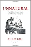 Unnatural : the heretical idea of making people