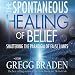 The Spontaneous Healing of Belief: Shattering the Paradigm of False Limits