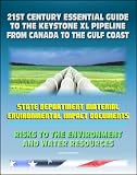 21st Century Essential Guide to the Keystone XL Pipeline from Canada to the Gulf Coast: Risks to the Environment and Water Resources