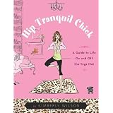 Hip Tranquil Chick: A Guide to Life On and Off the Yoga Mat