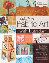 Fabulous Fabric Art with Lutradur(r): For Quilting, Papercrafts, Mixed Media Art 27 Techniques & 14 Projects Revolutionize Your Craft Experience!