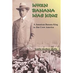 When Banana Was King: The Life and Times of Jamaican "Banana King" Alfred Constantine Goffe