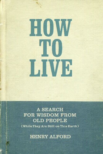 How to Live: A Search for Wisdom from Old People (While They Are Still on This Earth) How to Live: A Search for Wisdom from Old People (While They Are Still on This Earth)