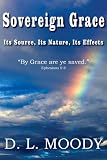 Sovereign Grace Its Source, Its Nature and Its Effects