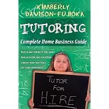 TUTORING: Complete Home Business Guide: Tutor at home, Set your own Fees, Set your own schedule, Earn more tutoring online, tutor to international people ~ Kimberly Fujioka