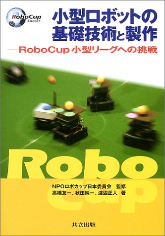 小型ロボットの基礎技術と製作―RoboCup小型リーグへの挑戦