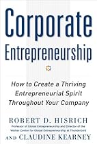 Corporate Entrepreneurship: How to Create a Thriving Entrepreneurial Spirit Throughout Your Company Corporate Entrepreneurship: How to Create a Thriving Entrepreneurial Spirit Throughout Your Company