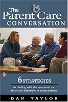 The Parent Care Conversation: Six Strategies for Dealing with the Emotional and Financial Challenges of AgingParents