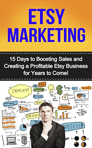 Etsy Marketing: 15 Days to Boosting Sales and Creating a Profitable Etsy Business for Years to Come (selling on etsy, etsy business, etsy selling, etsy marketing, how to sell on etsy, etsy)