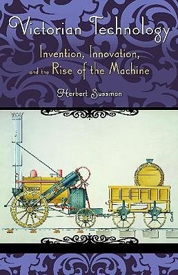 [(Victorian Technology: Invention, Innovation, and the Rise of the Machine)] [Author: Herbert Sussman] published on (July, 2009)
