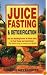 Juice Fasting and Detoxification: Use the Healing Power of Fresh Juice to Feel Young and Look Great : The Fastest Way to Restore Your Health