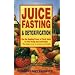 Juice Fasting and Detoxification: Using the Healing Power of Fresh Juice to Feel Young and Look Good