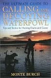 The Ultimate Guide to Calling and Decoying Waterfowl: Tips and Tactics for Hunting Ducks and Geese Monte Burch