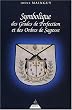 Symbolique des grades de perfection et des ordres de sagesse : Aux Rites Ecossais Ancien et Accept� et Fran�ais ou la Ma�trise approfondie