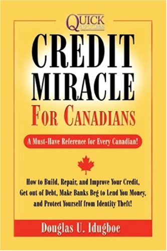 Credit Miracle for Canadians: How to Build, Repair, and Improve Your Credit, Get out of Debt, Make Banks Beg to Lend You Money, and Protect Youself from Identity Theft!
