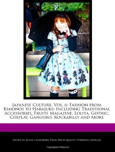 Japanese Culture, Vol. 6: Fashion from Kimonos to Harajuku Including Traditional Accessories, Fruits Magazine, Lolita, Gothic, Cosplay, Ganguro, Rockabilly and More