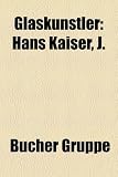 Produkt-Bild: Glask&uuml;nstler: Hans Kaiser, J. & L. Lobmeyr, Ren&eacute; Lalique, Jean-Paul Raymond, Wolfgang Nickel, Ivo Schaible, Rish Gordon, Theodor G. Sellner, Pavel ... Harry MacLean, &Eacute;mile Gall&eacute;, Fratelli Toso