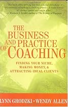 The Business and Practice of Coaching: Finding Your Niche, Making Money, and Attracting Ideal Clients