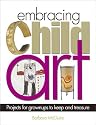 Embracing Child Art: Projects for Grownups to Keep and Treasure