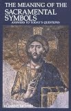 The Meaning of the Sacramental Symbols: Answers to Todays Questions