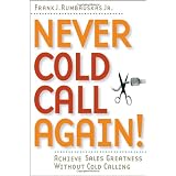 Never Cold Call Again: Achieve Sales Greatness Without Cold Calling