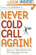 Never Cold Call Again: Achieve Sales Greatness without Cold Calling