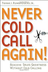 Never Cold Call Again: Achieve Sales Greatness Without Cold Calling