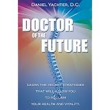 Doctor Of The Future: Learn The Secret Strategies That Will Allow You To Reclaim Your Health and Vitality