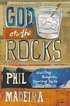 God on the Rocks: Distilling Religion, Savoring Faith God on the Rocks: Distilling Religion, Savoring Faith