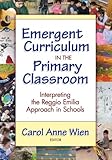 Emergent Curriculum in the Primary Classroom: Interpreting the Reggio Emilia Approach in Schools (Early Childhood Education Series)