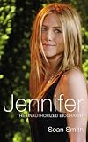 Jennifer: The Unauthorized Biography: The Unauthorized Biography of Jennifer Aniston