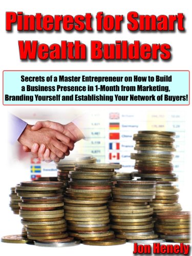Pinterest for Smart Wealth Builders “Secrets of a Master Entrepreneur on How to Build a Business Presence in 1-Month from Marketing, Branding Yourself and Establishing Your Network of Buyers!”