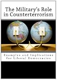 The Militarys Role in Counterterrorism: Examples and Implications for Liberal Democracies