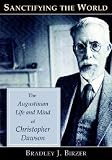 Sanctifying the World: The Augustinian Life and Mind of Christopher Dawson