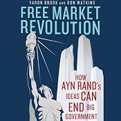 Free Market Revolution: How Ayn Rand’s Ideas Can End Big Government | [Yaron Brook, Don Watkins]