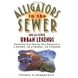Alligators in the Sewer and 222 Other Urban Legends: Absolutely True Stories that Happened to a Friend...of a Friend...of a Friend ~ Thomas J. Craughwell