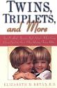 Twins, Triplets, and More: From Pre-Birth Through High School - What Every Parent Needs To Know When Raising Two Or More