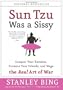 Sun Tzu Was A Sissy: Conquer Your Enemies, Promote Your Friends, and Wage the Real Art of War