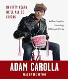 [In Fifty Years We'll All Be Chicks] By Carolla, Adam(Author)In Fifty Years We'll All Be Chicks: And Other Complaints from an Angry Middle-Aged White Guy[Audio CD] on 02 Nov 2010