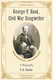 George F. Root, Civil War Songwriter: A Biography