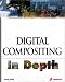 Digital Compositing In Depth: The Only Guide to Post Production for Visual Effects in Film