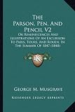 The Parson, Pen, and Pencil V2: Or Reminiscences and Illustrations of an Excursion to Paris, Tours, and Rouen, in the Summer of 1847 (1848)