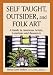 Self Taught, Outsider and Folk Art: A Guide to American Artists, Locations and Resources